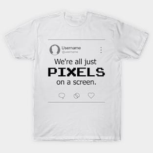 We're all just PIXELS on a screen T-Shirt